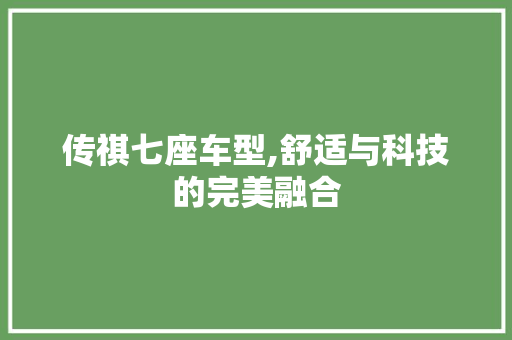 传祺七座车型,舒适与科技的完美融合