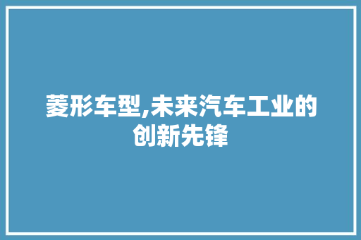 菱形车型,未来汽车工业的创新先锋