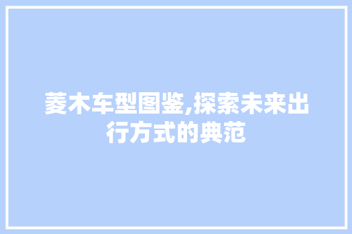 菱木车型图鉴,探索未来出行方式的典范