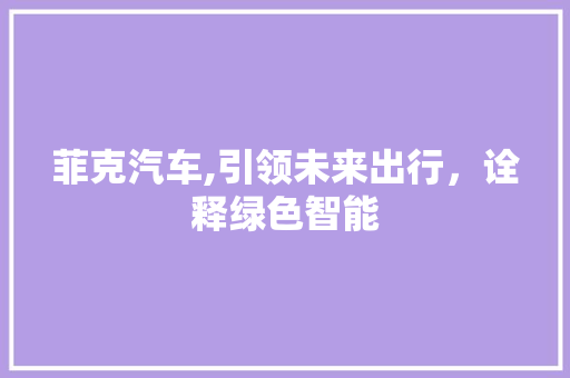 菲克汽车,引领未来出行，诠释绿色智能