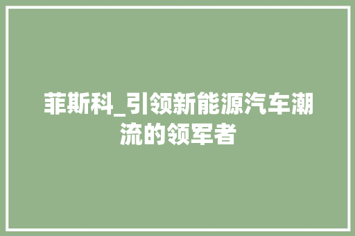 菲斯科_引领新能源汽车潮流的领军者