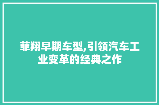 菲翔早期车型,引领汽车工业变革的经典之作