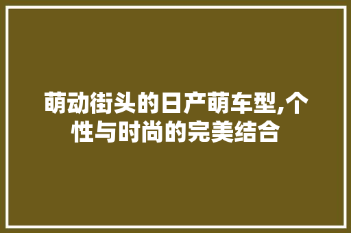 萌动街头的日产萌车型,个性与时尚的完美结合
