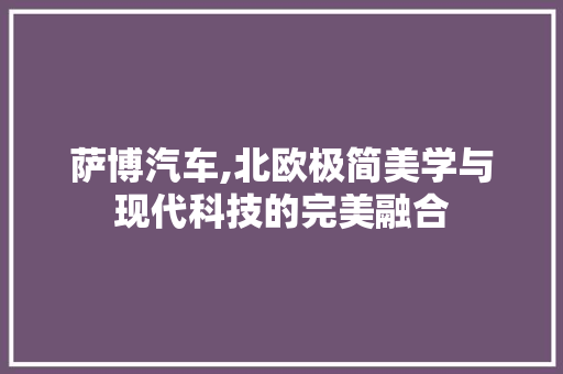 萨博汽车,北欧极简美学与现代科技的完美融合