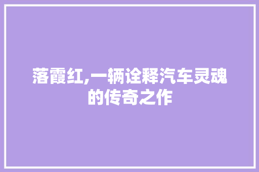 落霞红,一辆诠释汽车灵魂的传奇之作