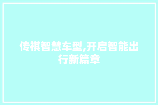 传祺智慧车型,开启智能出行新篇章