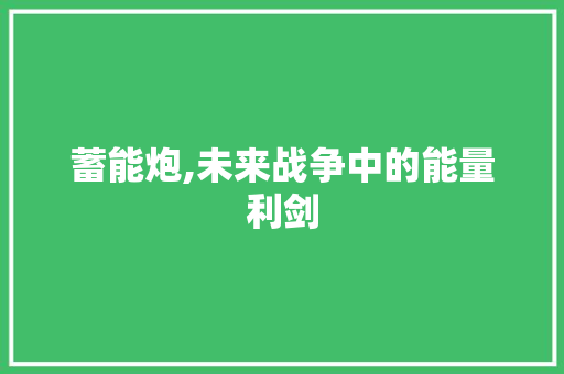 蓄能炮,未来战争中的能量利剑