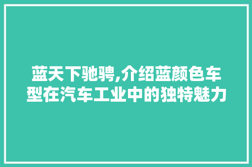 蓝天下驰骋,介绍蓝颜色车型在汽车工业中的独特魅力