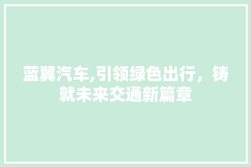 蓝翼汽车,引领绿色出行，铸就未来交通新篇章