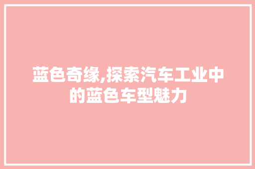 蓝色奇缘,探索汽车工业中的蓝色车型魅力