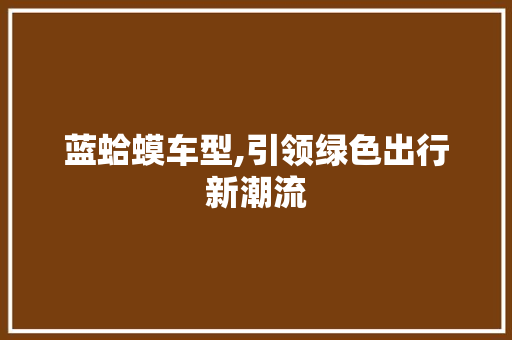 蓝蛤蟆车型,引领绿色出行新潮流