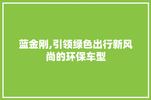 蓝金刚,引领绿色出行新风尚的环保车型