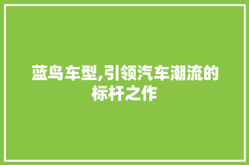 蓝鸟车型,引领汽车潮流的标杆之作
