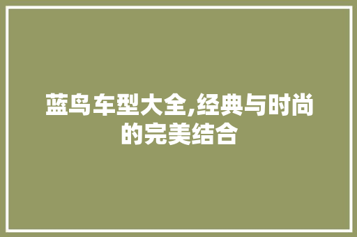 蓝鸟车型大全,经典与时尚的完美结合