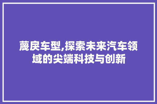 蔑戾车型,探索未来汽车领域的尖端科技与创新