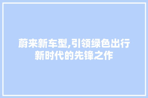 蔚来新车型,引领绿色出行新时代的先锋之作