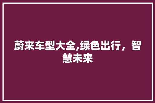 蔚来车型大全,绿色出行，智慧未来