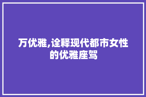 万优雅,诠释现代都市女性的优雅座驾