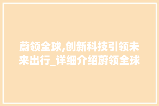 蔚领全球,创新科技引领未来出行_详细介绍蔚领全球车型