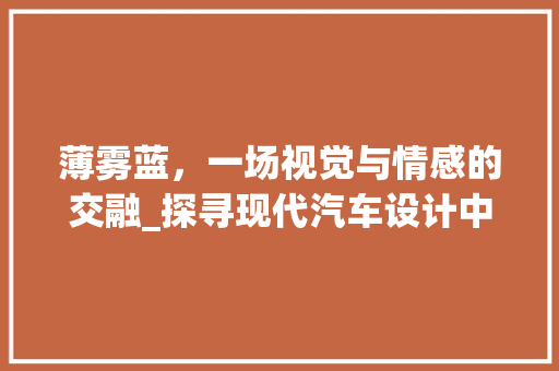 薄雾蓝，一场视觉与情感的交融_探寻现代汽车设计中的色彩艺术
