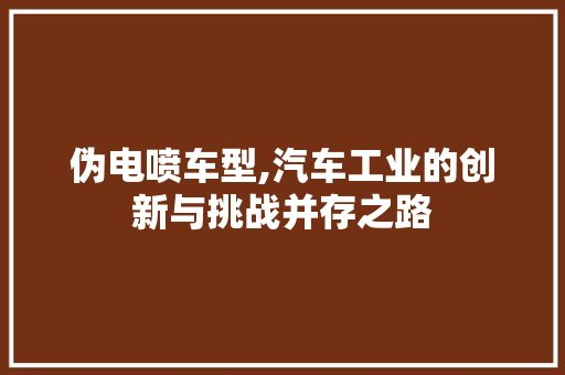 伪电喷车型,汽车工业的创新与挑战并存之路 车身配件