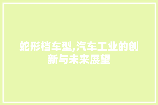 蛇形档车型,汽车工业的创新与未来展望