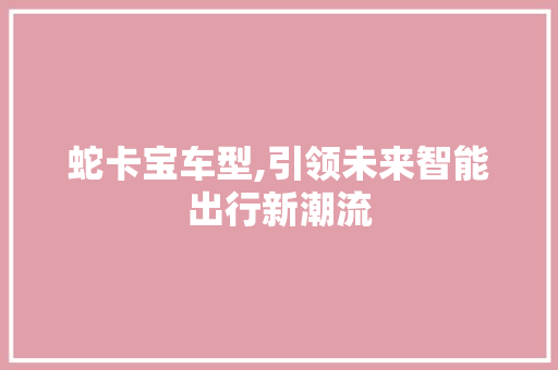 蛇卡宝车型,引领未来智能出行新潮流