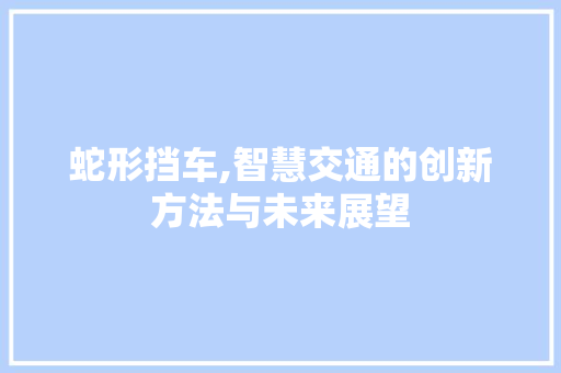 蛇形挡车,智慧交通的创新方法与未来展望
