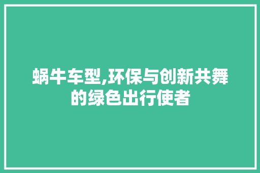 蜗牛车型,环保与创新共舞的绿色出行使者