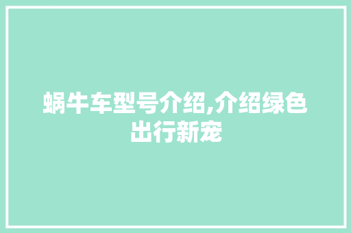 蜗牛车型号介绍,介绍绿色出行新宠