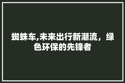 蜘蛛车,未来出行新潮流，绿色环保的先锋者