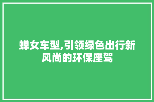 蝉女车型,引领绿色出行新风尚的环保座驾