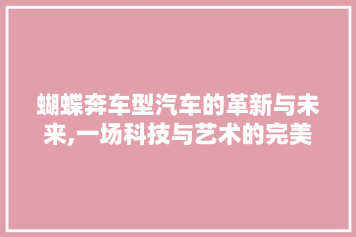 蝴蝶奔车型汽车的革新与未来,一场科技与艺术的完美邂逅