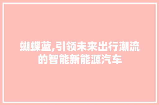 蝴蝶蓝,引领未来出行潮流的智能新能源汽车