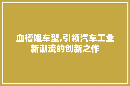 血槽姐车型,引领汽车工业新潮流的创新之作