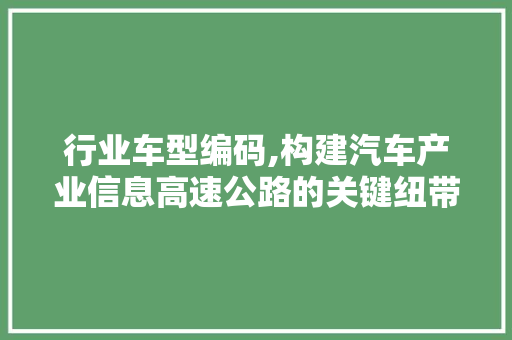 行业车型编码,构建汽车产业信息高速公路的关键纽带
