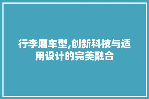 行李厢车型,创新科技与适用设计的完美融合