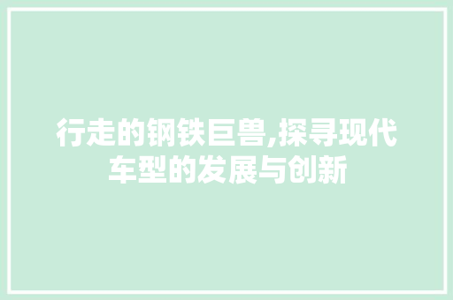 行走的钢铁巨兽,探寻现代车型的发展与创新