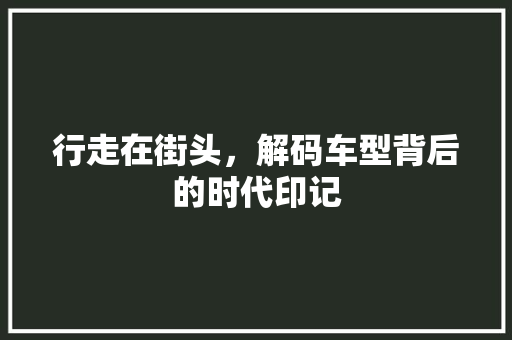 行走在街头，解码车型背后的时代印记