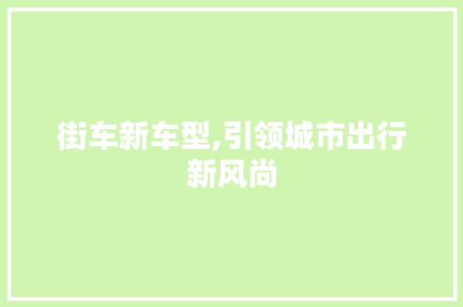 街车新车型,引领城市出行新风尚