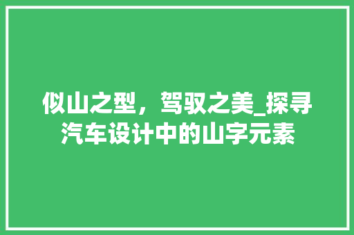 似山之型，驾驭之美_探寻汽车设计中的山字元素
