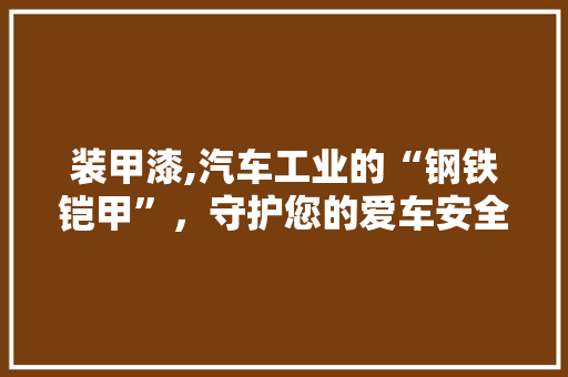 装甲漆,汽车工业的“钢铁铠甲”，守护您的爱车安全与美观