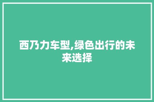西乃力车型,绿色出行的未来选择