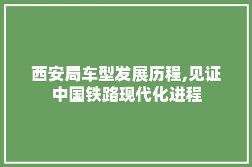 西安局车型发展历程,见证中国铁路现代化进程