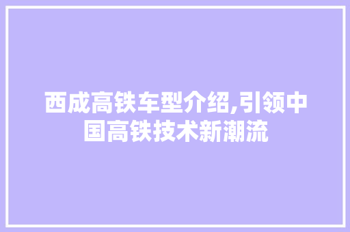 西成高铁车型介绍,引领中国高铁技术新潮流