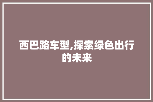 西巴路车型,探索绿色出行的未来