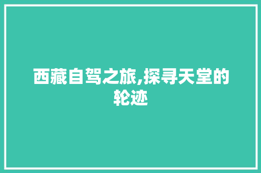 西藏自驾之旅,探寻天堂的轮迹