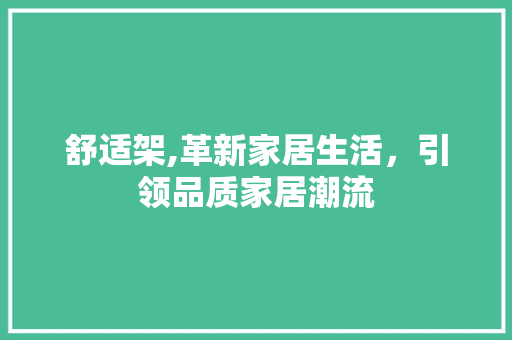 舒适架,革新家居生活，引领品质家居潮流