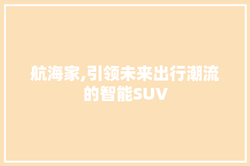 航海家,引领未来出行潮流的智能SUV