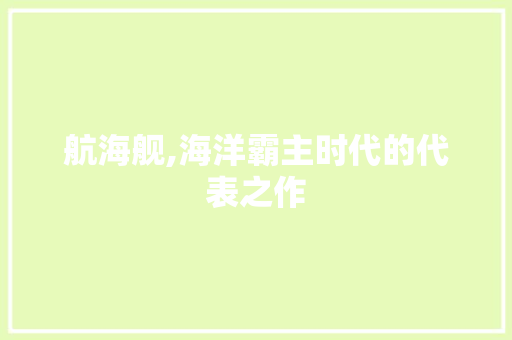 航海舰,海洋霸主时代的代表之作